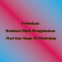 Perbedaan Membuat Objek Menggunakan Pixel Dan Shape Di Photoshop