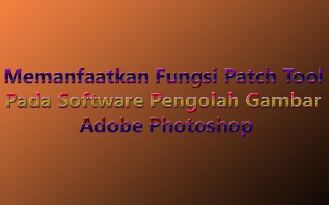 Memanfaatkan Fungsi Patch Tool Pada Software Pengolah Gambar Adobe Photoshop