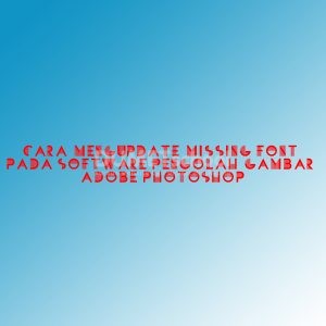 Cara Mengupdate MissinCara Mengupdate Missing Font Pada Software Pengolah Gambar Adobe Photoshopg Font Pada Software Pengolah Gambar Adobe Photoshop 18122017 gari