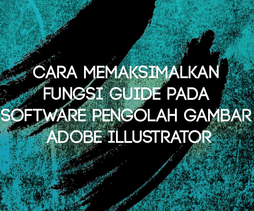 Cara Memaksimalkan Fungsi Guide pada Software Pengolah Gambar Adobe Illustrator