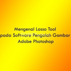 Mengenal Lasso Tool pada Software Pengolah Gambar Adobe Photoshop