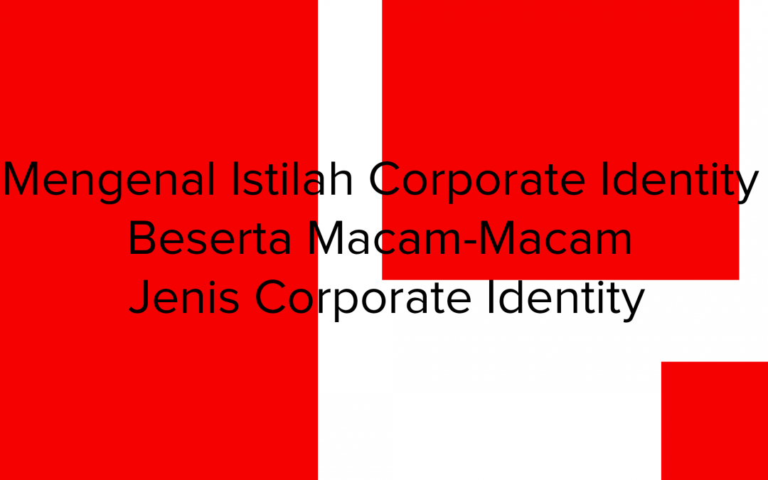 Mengenal Istilah Corporate Identity Beserta Macam-Macam Jenis Corporate Identity