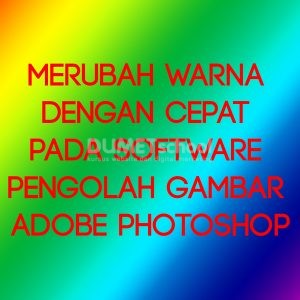 Merubah Warna dengan Cepat pada Software Pengolah Gambar Adobe Photoshop