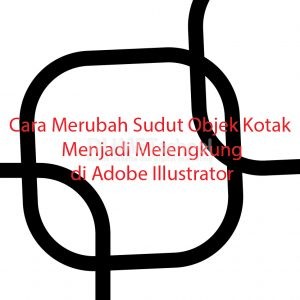 Cara Merubah Sudut Objek Kotak Menjadi Melengkung di Adobe Illustrator