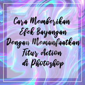 Cara Memberikan Effect Bayangan Dengan Memanfaatkan Fitur Action di Photoshop