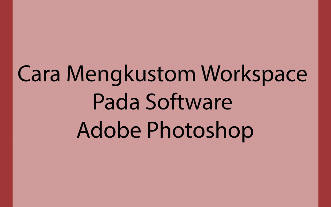Cara Mengkustom Workspace Pada Software Adobe Photoshop