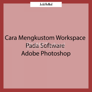 Cara Mengkustom Workspace Pada Software Adobe Photoshop
