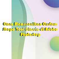 Cara Memunculkan Custom Shape Tool Classic di Adobe Photoshop