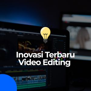 Inovasi Terbaru di Video Editing yang Harus Kamu Tahu!