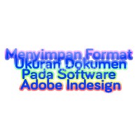 Menyimpan Format Ukuran Dokumen Pada Software Adobe Indesign
