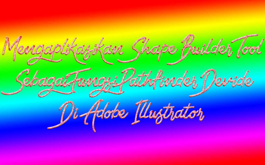 Mengaplikasikan Shape Builder Tool Sebagai Fungsi Pathfinder Devide Di Illustrator