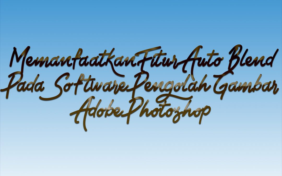 Memanfaatkan Fitur Auto Blend Pada Software Pengolah Gambar Adobe Photoshop