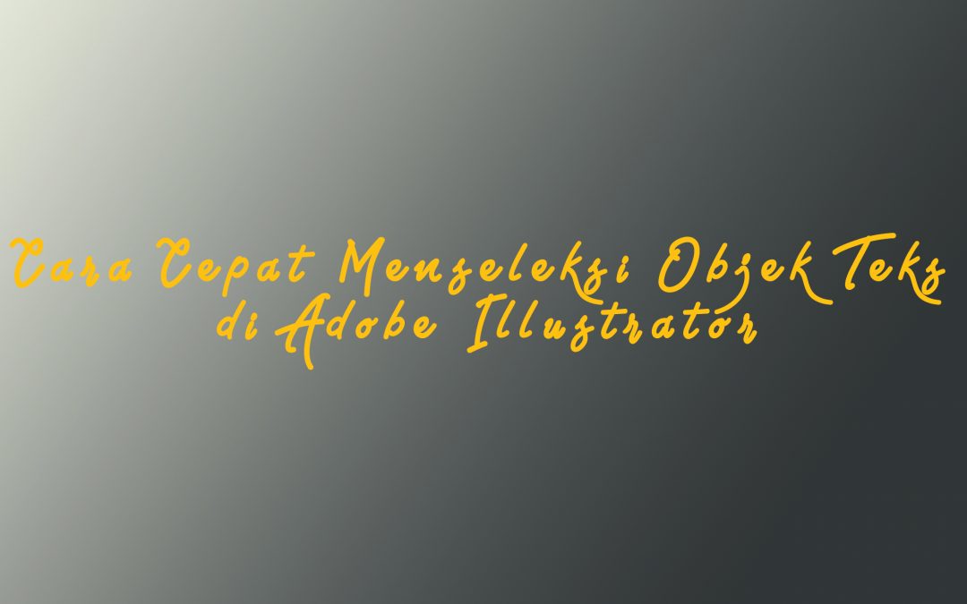 Cara Cepat Menseleksi Objek Teks di Adobe Illustrator