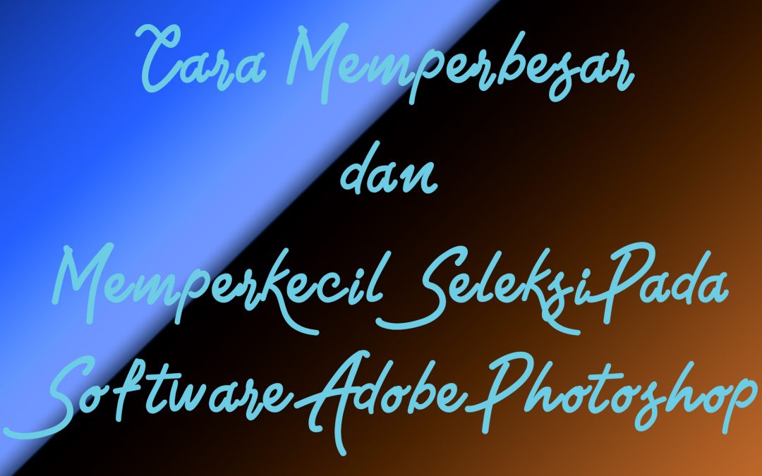 Cara Memperbesar dan Memperkecil Seleksi Pada Software Adobe Photoshop