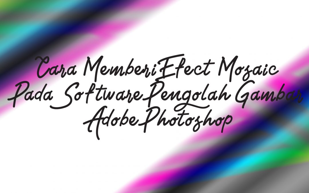 Cara Memberi Efect Mosaic Pada Software Pengolah Gambar Adobe Photoshop