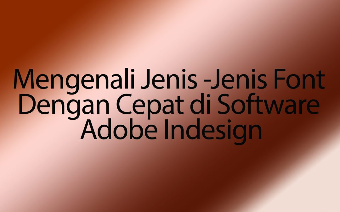 Mengenali Jenis -Jenis Font Dengan Cepat di Software Adobe Indesign