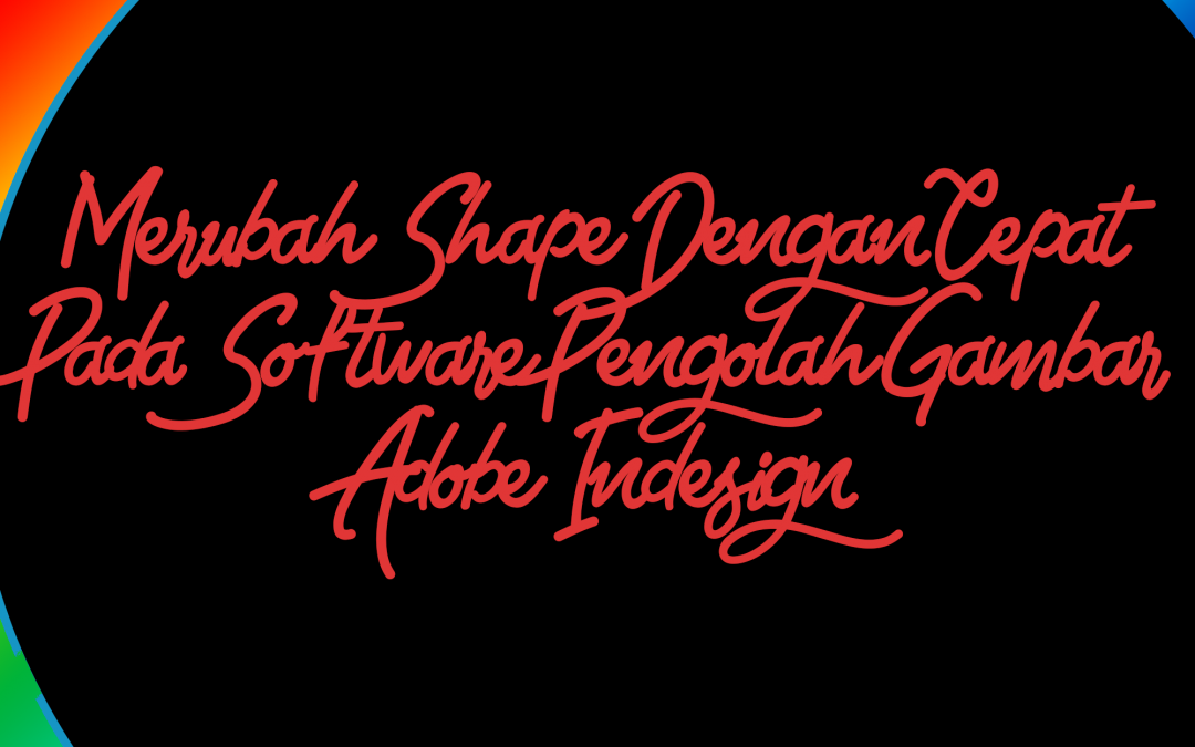 Merubah Shape Dengan Cepat Pada Software Pengolah Gambar Adobe Indesign