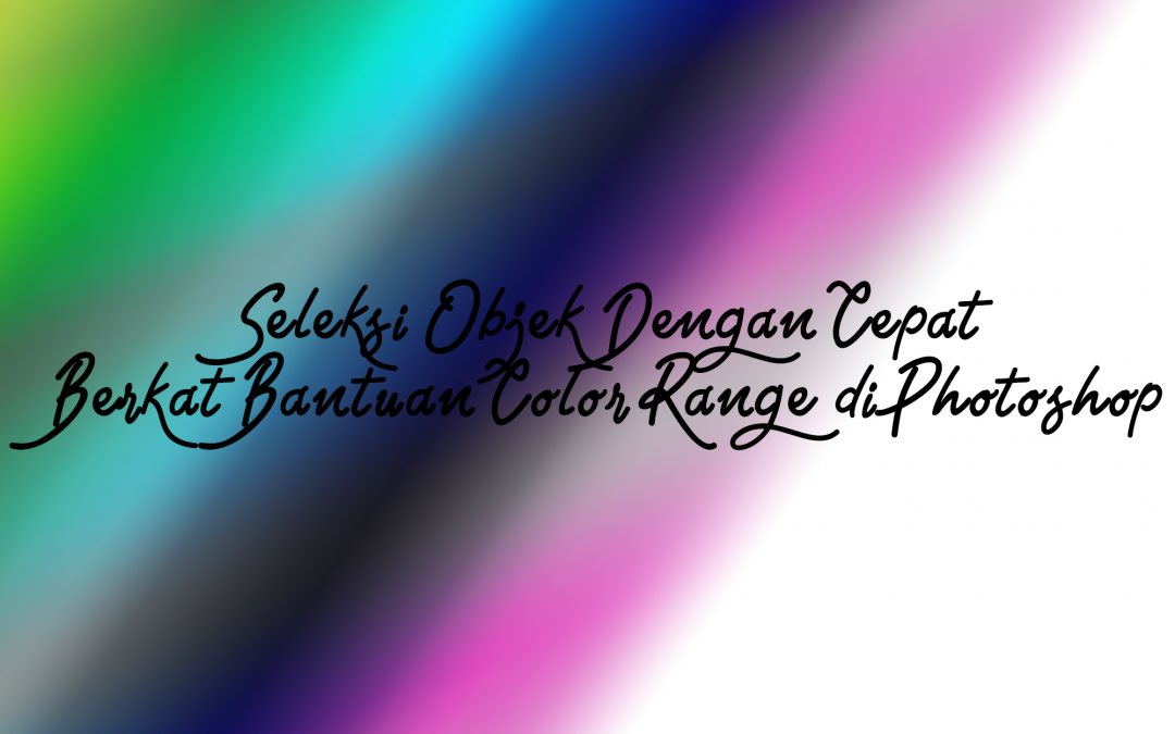 Seleksi Objek Dengan Cepat Berkat Bantuan Color Range di Photoshop
