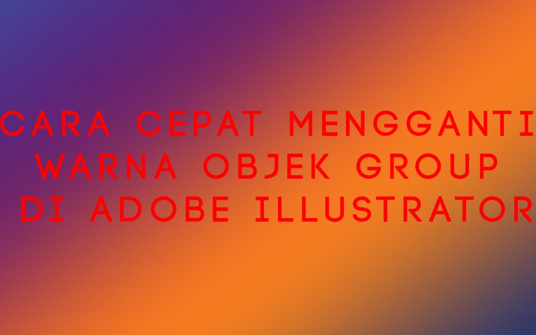 Cara Cepat Mengganti Warna Objek Group di Adobe Illustrator