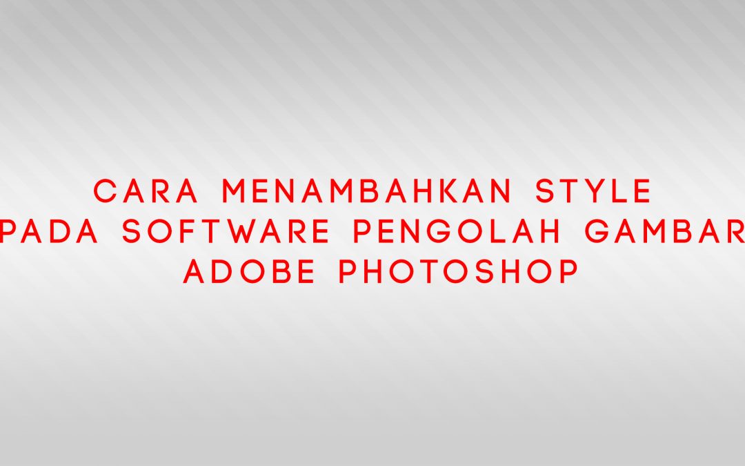 Cara Menambahkan Style Pada Software Pengolah Gambar Adobe Photoshop