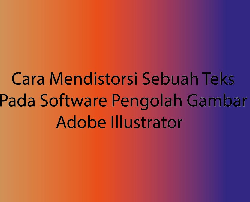 Cara Mendistorsi Sebuah Teks Pada Software Pengolah Gambar Adobe Illustrator