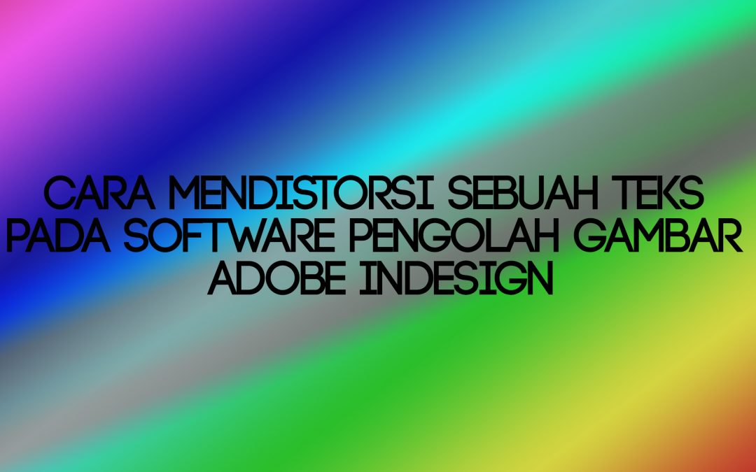 Cara Mendistorsi Sebuah Teks Pada Software Pengolah Gambar Adobe Indesign