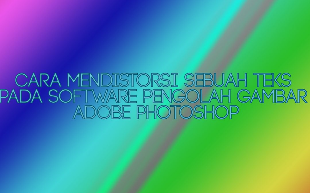 Cara Mendistorsi Sebuah Teks Pada Software Pengolah Gambar Adobe Photoshop