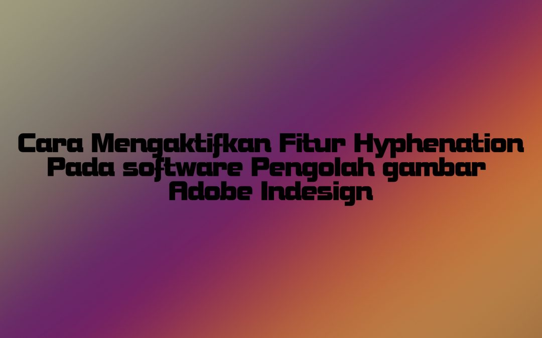 Cara Mengaktifkan Fitur Hyphenation Pada software Pengolah gambar Adobe Indesign