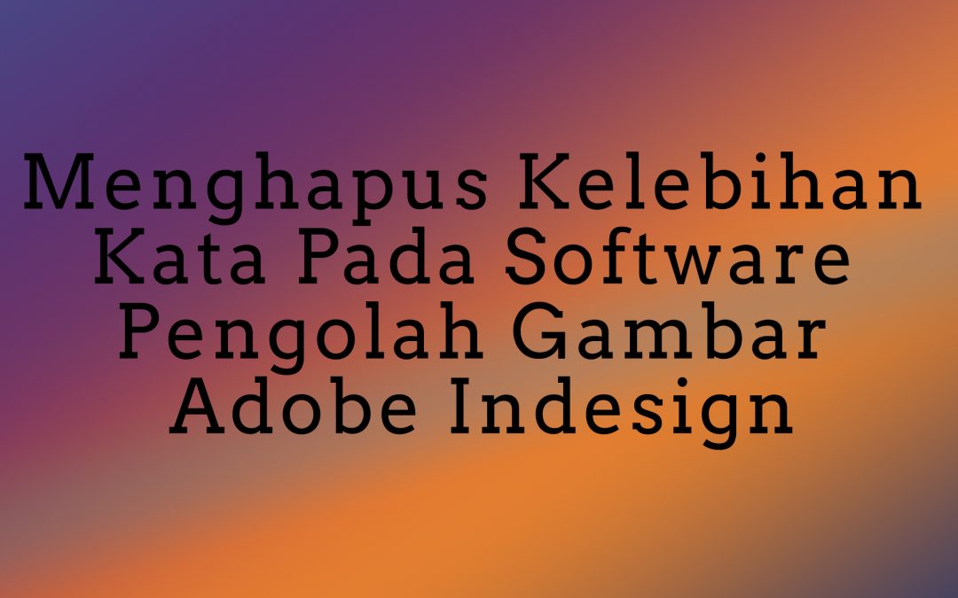 Menghapus Kelebihan Kata Pada Software Pengolah Gambar Adobe Indesign