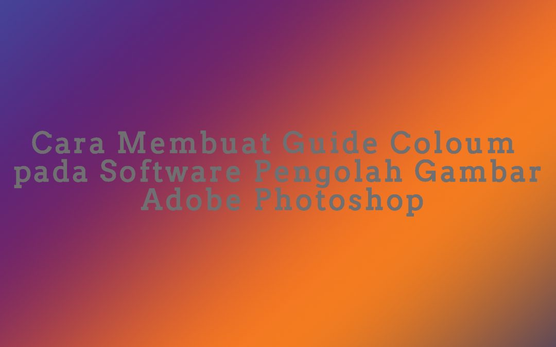 Cara Membuat Guide Coloum pada Software Pengolah Gambar Adobe Photoshop