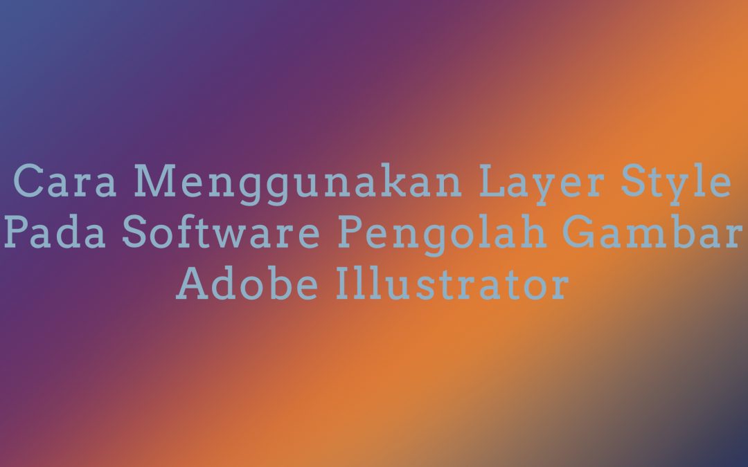 Cara Menggunakan Layer Style Pada Software Pengolah Gambar Adobe Illustrator