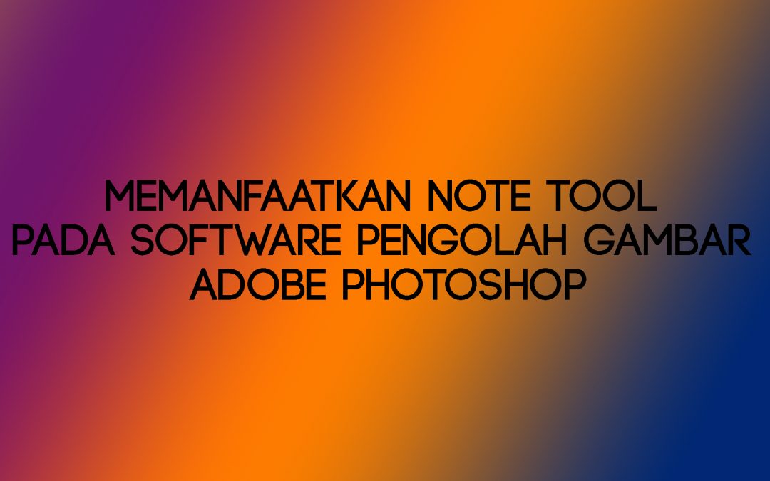 Memanfaatkan Note Tool Pada Software Pengolah Gambar Adobe Photoshop