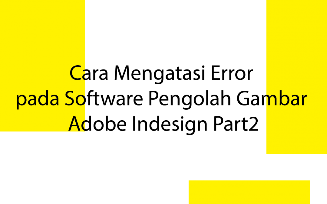 Cara Mengatasi Error pada Software Pengolah Gambar Adobe Indesign Part2