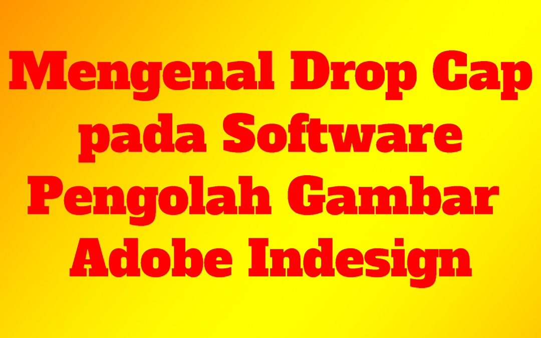 Mengenal Drop Cap pada Software Pengolah Gambar Adobe Indesign