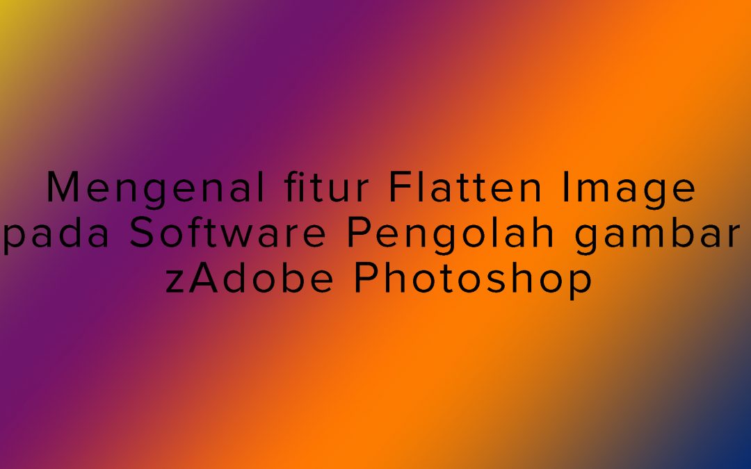 Mengenal fitur Flatten Image pada Software Pengolah gambar Adobe Photoshop