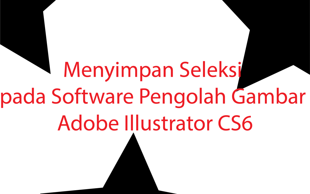 Menyimpan Seleksi pada Software Pengolah Gambar Adobe Illustrator CS6
