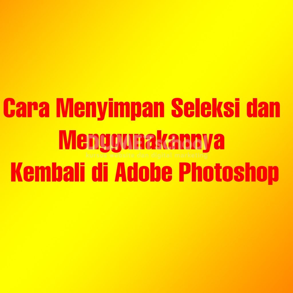 Cara Menyimpan Seleksi dan Menggunakannya Kembali di Adobe Photoshop