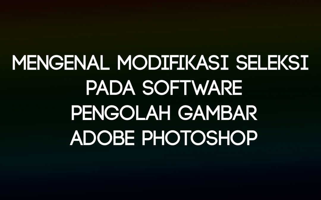 Mengenal Modifikasi Seleksi pada Software Pengolah Gambar Adobe Photoshop