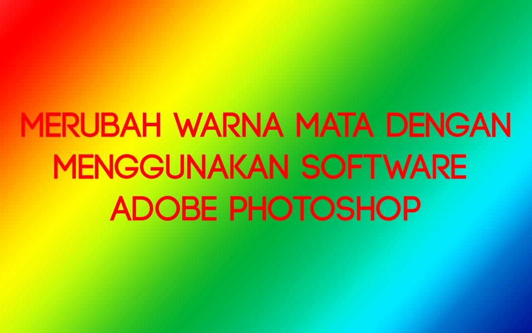 Merubah Warna Mata Dengan Menggunakan Software Adobe Photoshop