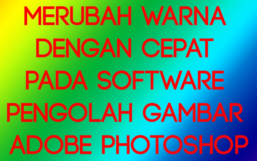 Merubah Warna dengan Cepat pada Software Pengolah Gambar Adobe Photoshop