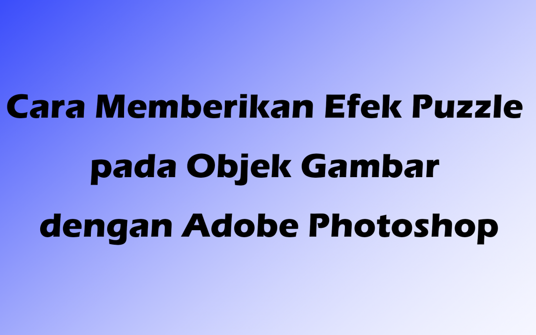 Cara Memberikan Efek Puzzle pada Objek Gambar dengan Adobe Photoshop
