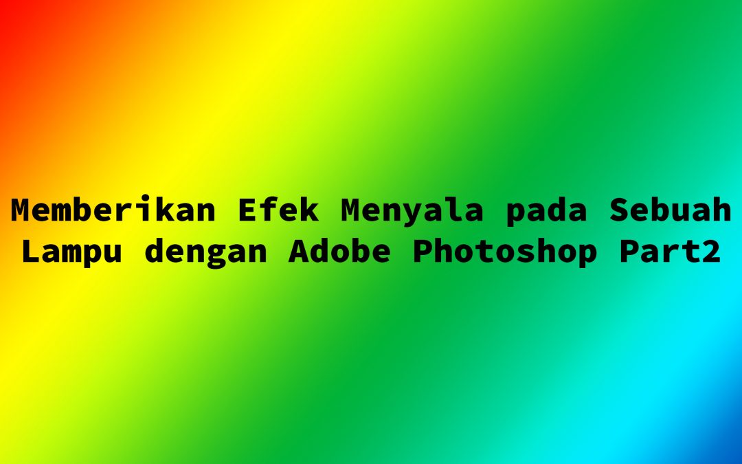 Memberikan Efek Menyala pada Sebuah Lampu dengan Adobe Photoshop Part2