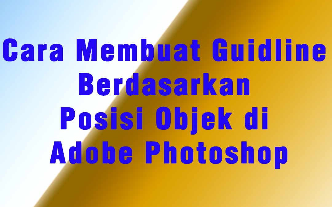 Cara Membuat Guidline Berdasarkan Posisi Objek di Adobe Photoshop