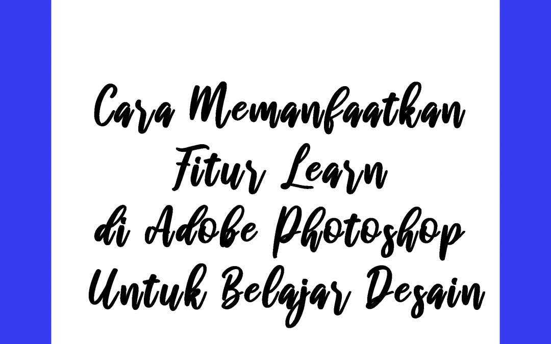 Cara Memanfaatkan Fitur Learn di Adobe Photoshop Untuk Belajar Desain