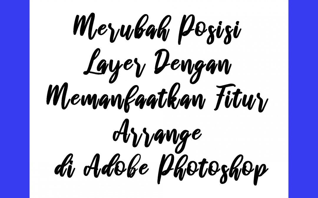 Merubah Posisi Layer Dengan Memanfaatkan Fitur Arrange di Adobe Photoshop