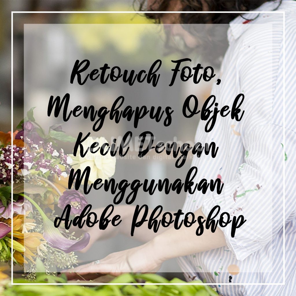 Retouch Foto, Menghapus Objek Kecil Dengan Menggunakan Adobe Photoshop