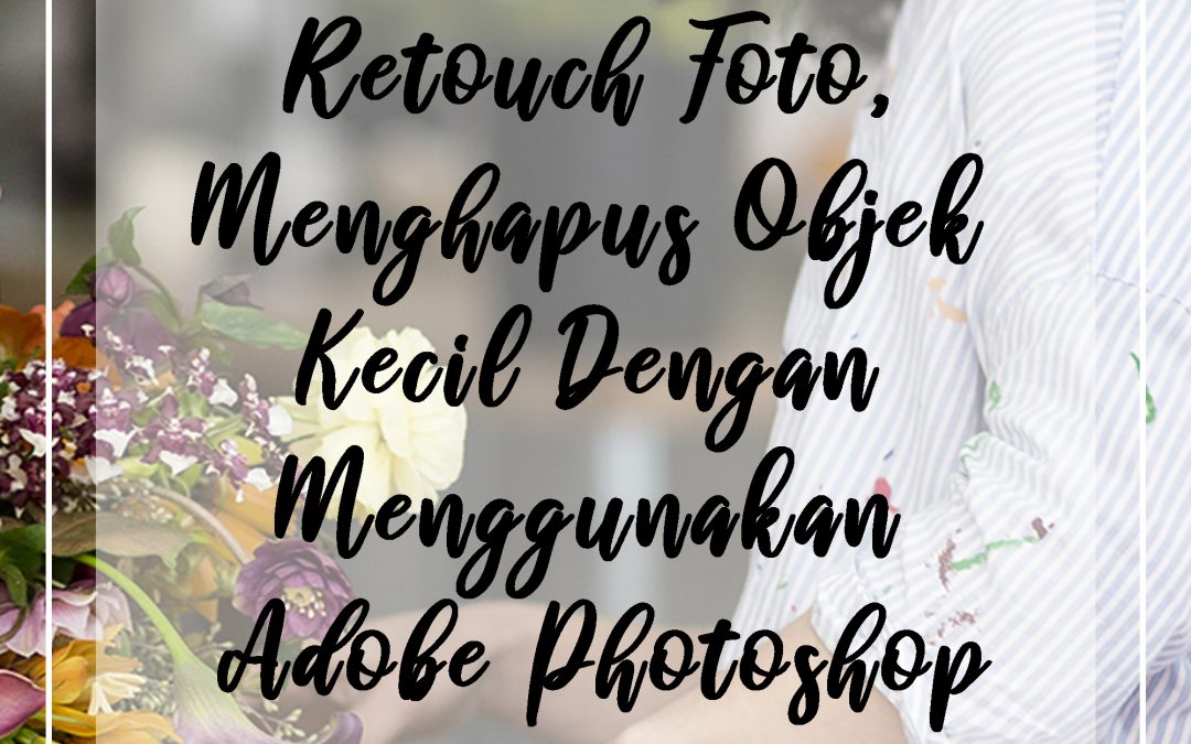 Retouch Foto, Menghapus Objek Kecil Dengan Menggunakan Adobe Photoshop
