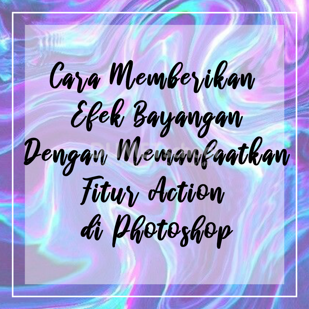 Cara Memberikan Effect Bayangan Dengan Memanfaatkan Fitur Action di Photoshop
