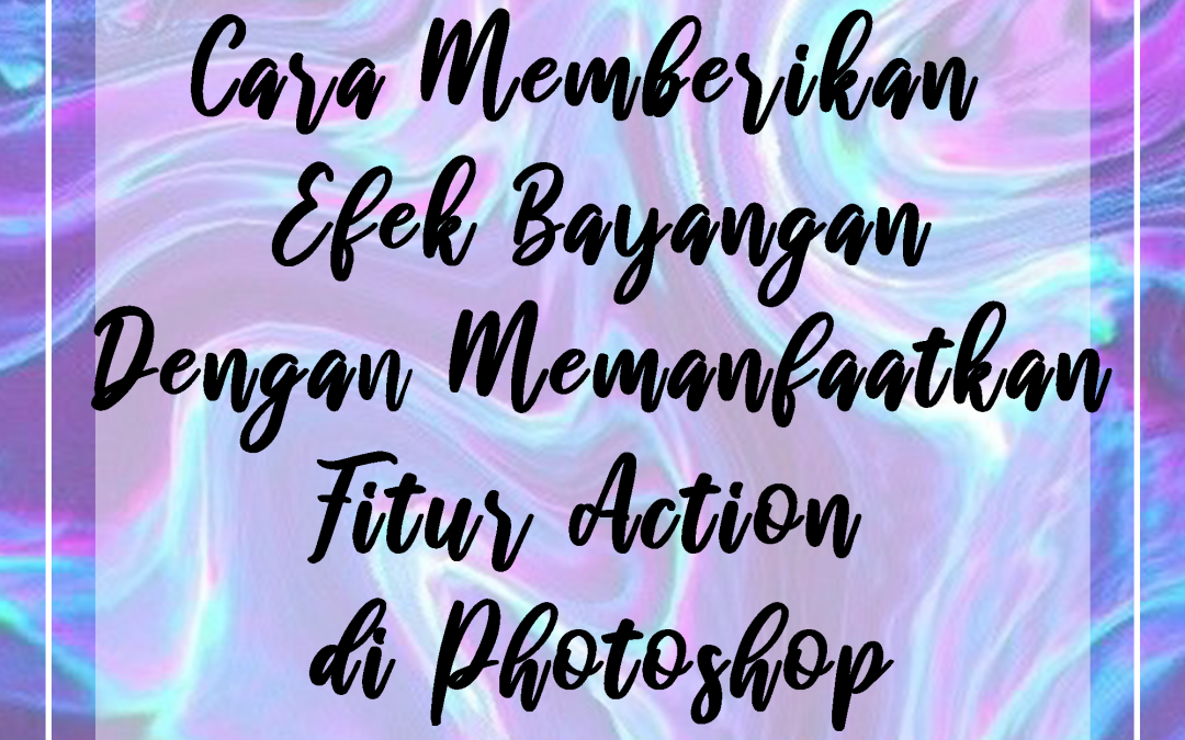 Cara Memberikan Efek Bayangan Dengan Memanfaatkan Fitur Action di Photoshop