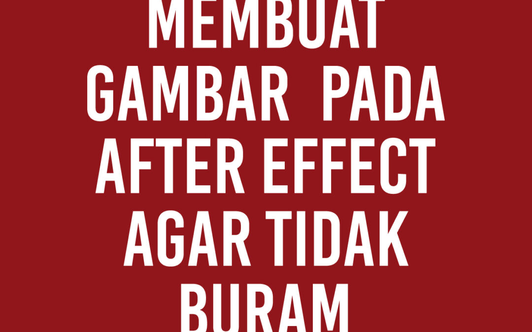 Membuat Gambar  Pada After Effect Agar Tidak Buram